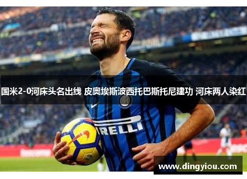 国米2-0河床头名出线 皮奥埃斯波西托巴斯托尼建功 河床两人染红
