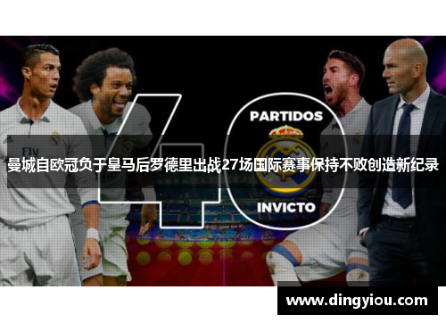 曼城自欧冠负于皇马后罗德里出战27场国际赛事保持不败创造新纪录