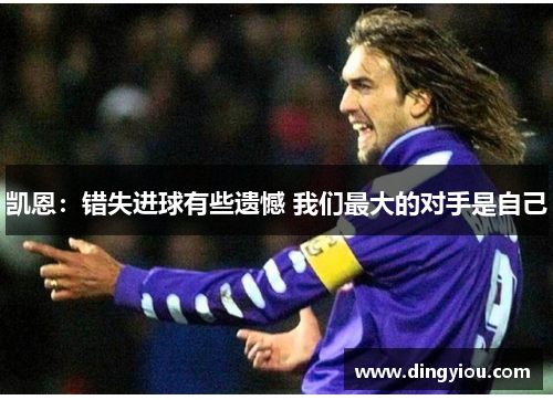 凯恩：错失进球有些遗憾 我们最大的对手是自己
